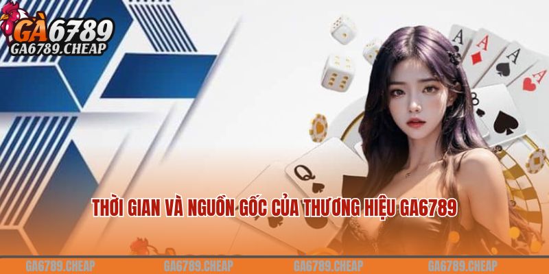 Ga6789 Antives - Link Truy Cập Trang Ga6789.COM Đỉnh Kao 18 Thời gian và nguồn gốc của thương hiệu Ga6789